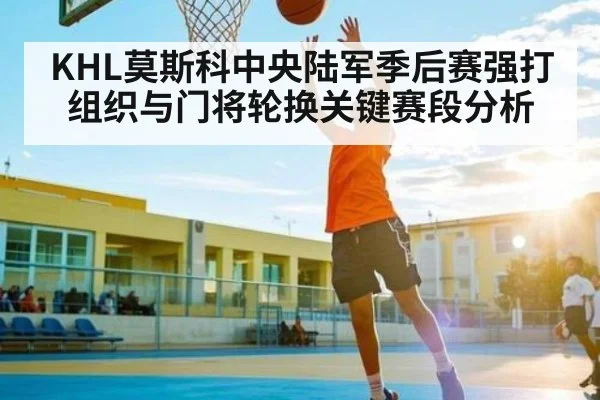 KHL莫斯科中央陆军季后赛强打组织与门将轮换关键赛段分析